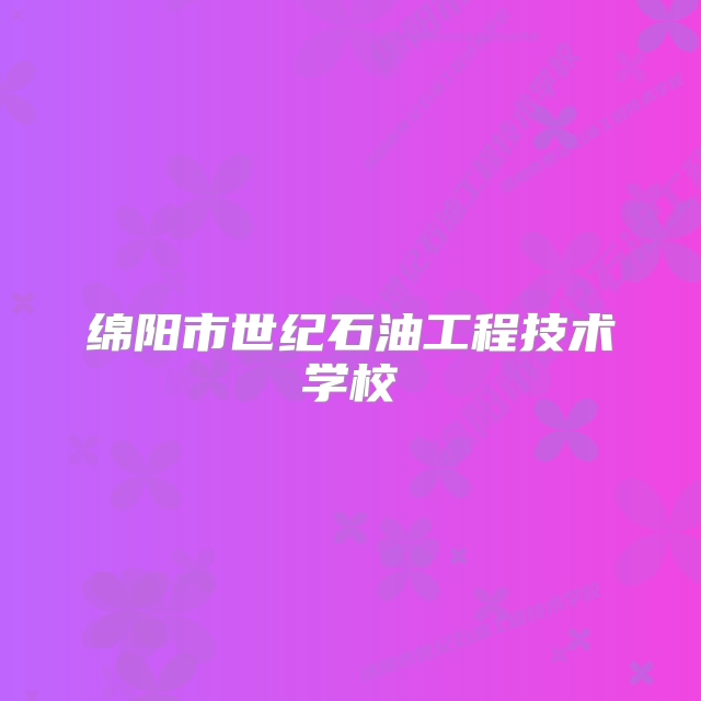 绵阳市世纪石油工程技术学校