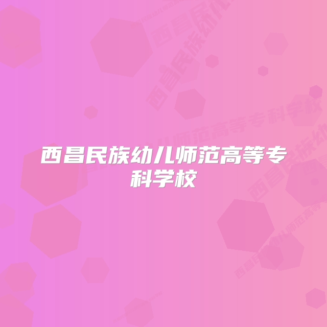 西昌民族幼儿师范高等专科学校