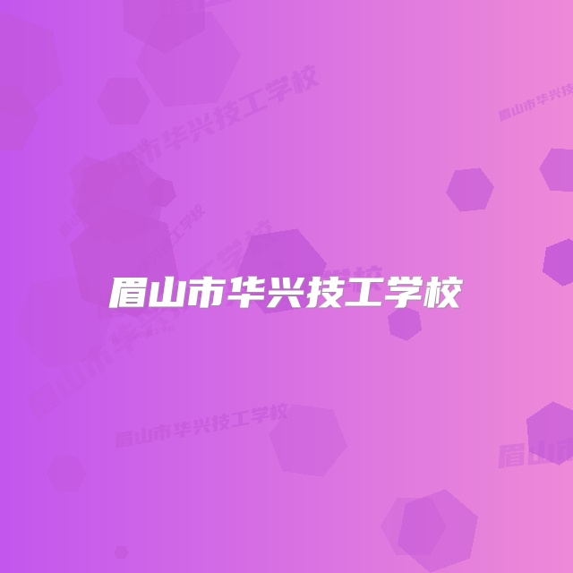 眉山市华兴技工学校