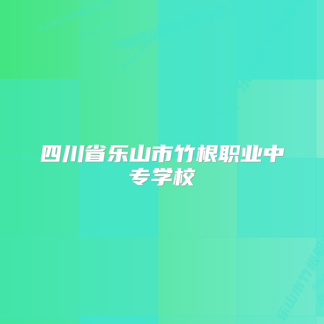 四川省乐山市竹根职业中专学校