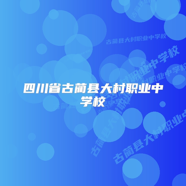 四川省古蔺县大村职业中学校
