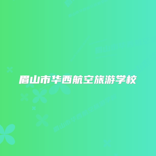 眉山市华西航空旅游学校