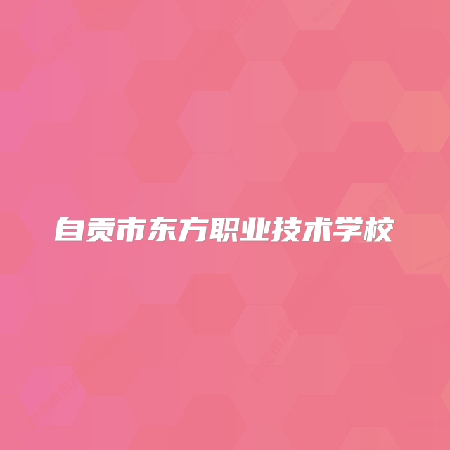 自贡市东方职业技术学校