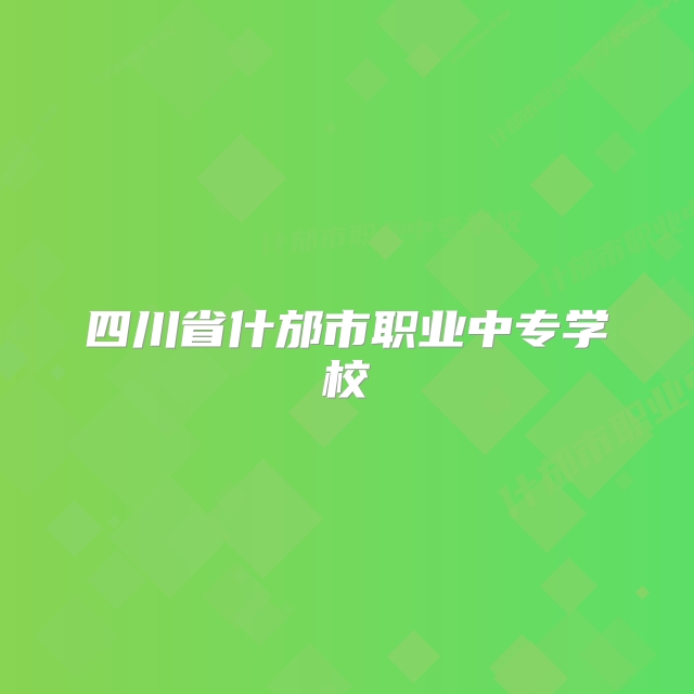 四川省什邡市职业中专学校