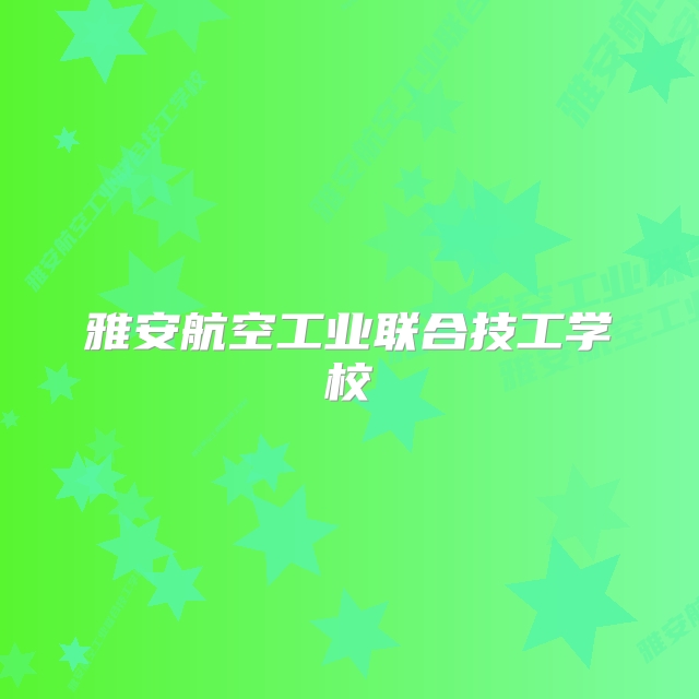 雅安航空工业联合技工学校