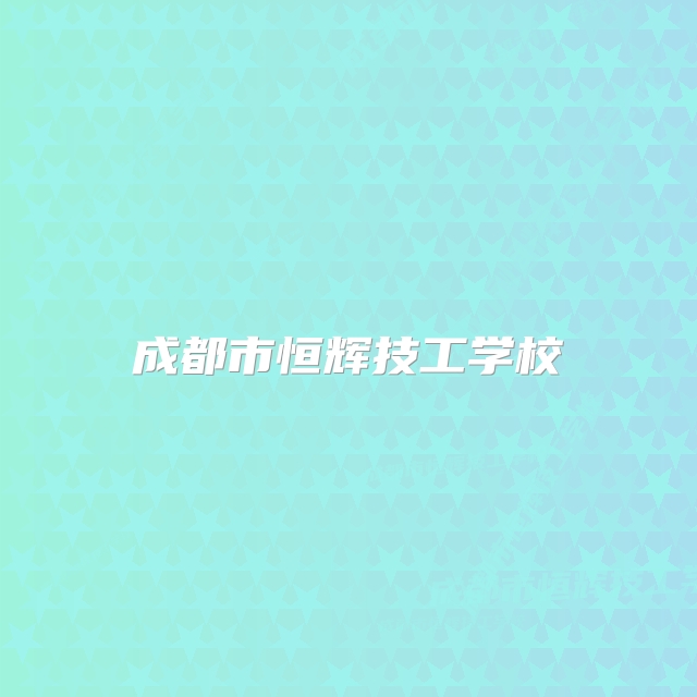成都市恒辉技工学校