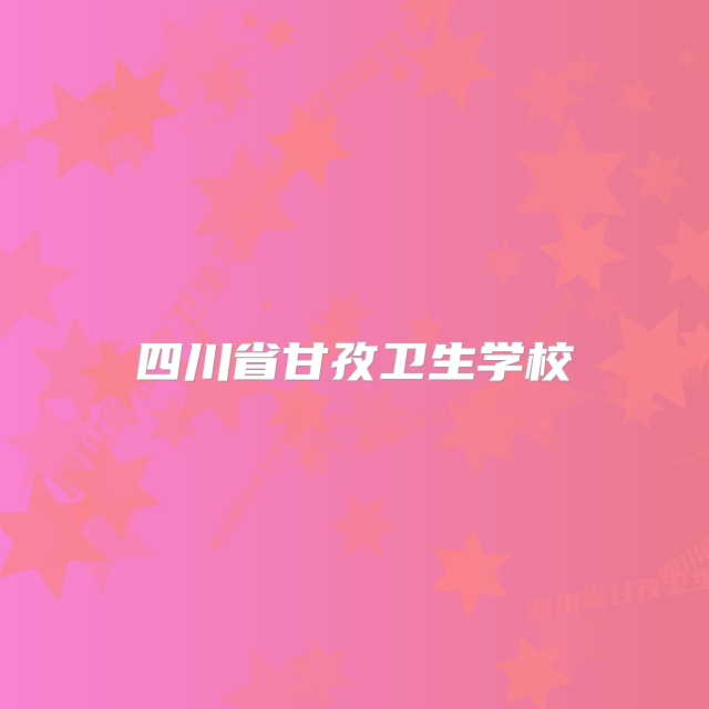 四川省甘孜卫生学校
