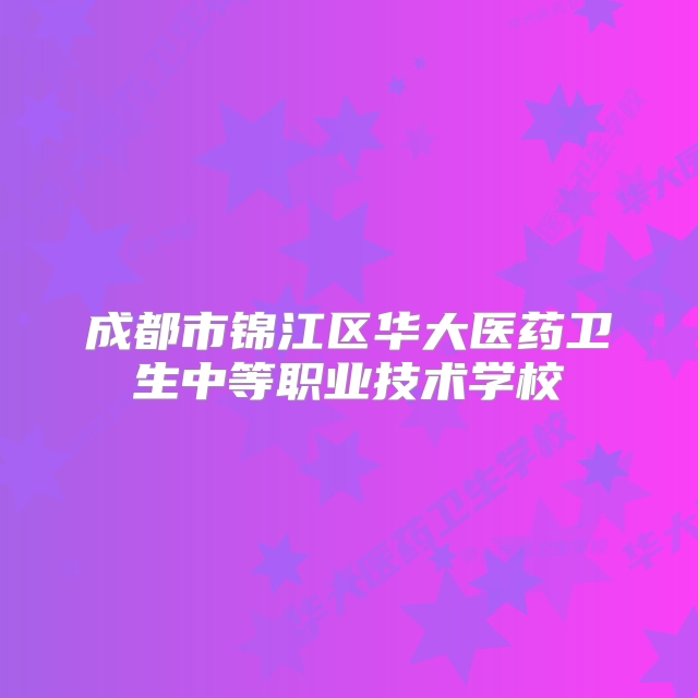 成都市锦江区华大医药卫生中等职业技术学校