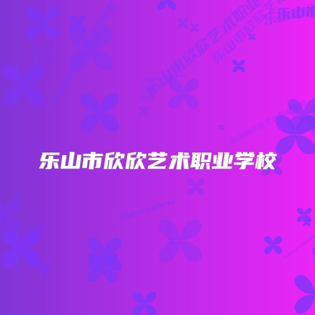 乐山市欣欣艺术职业学校