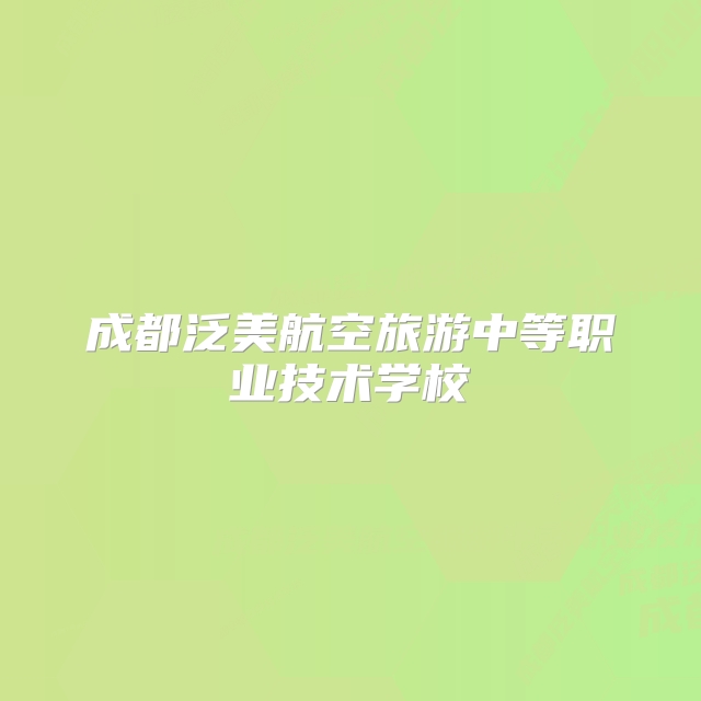 成都泛美航空旅游中等职业技术学校