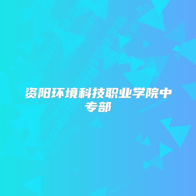 资阳环境科技职业学院中专部
