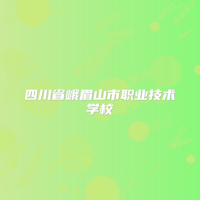 四川省峨眉山市职业技术学校